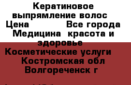 Кератиновое выпрямление волос › Цена ­ 1 500 - Все города Медицина, красота и здоровье » Косметические услуги   . Костромская обл.,Волгореченск г.
